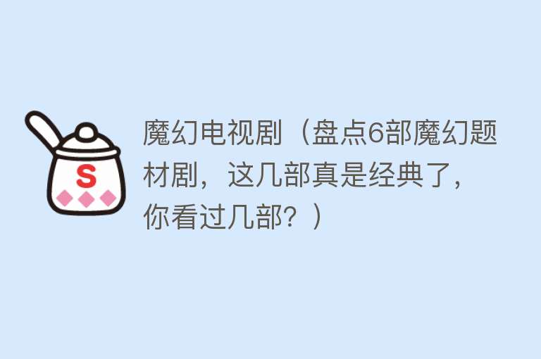 魔幻电视剧（盘点6部魔幻题材剧，这几部真是经典了，你看过几部？） 