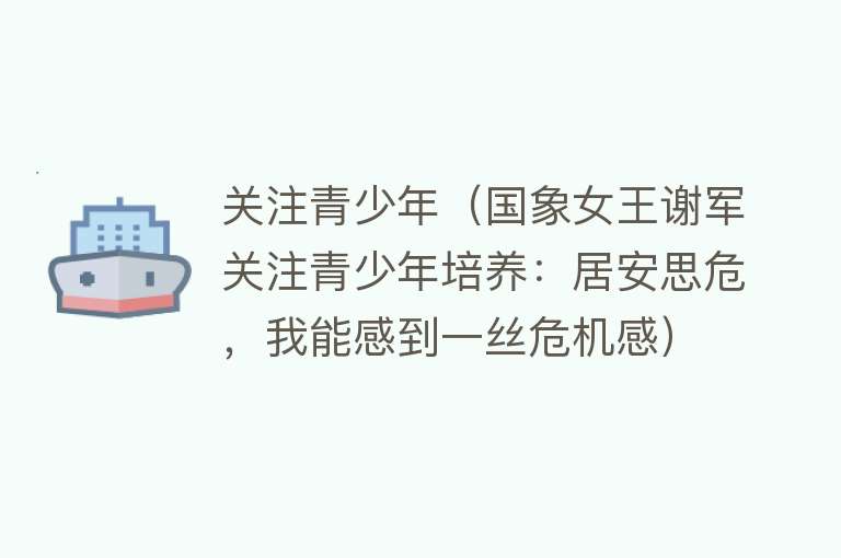 关注青少年（国象女王谢军关注青少年培养：居安思危，我能感到一丝危机感） 