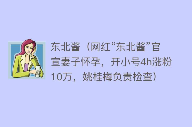 东北酱（网红“东北酱”官宣妻子怀孕，开小号4h涨粉10万，姚桂梅负责检查） 