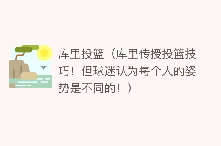 库里投篮（库里传授投篮技巧！但球迷认为每个人的姿势是不同的！） 