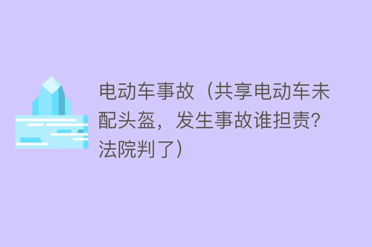 电动车事故（共享电动车未配头盔，发生事故谁担责？法院判了） 