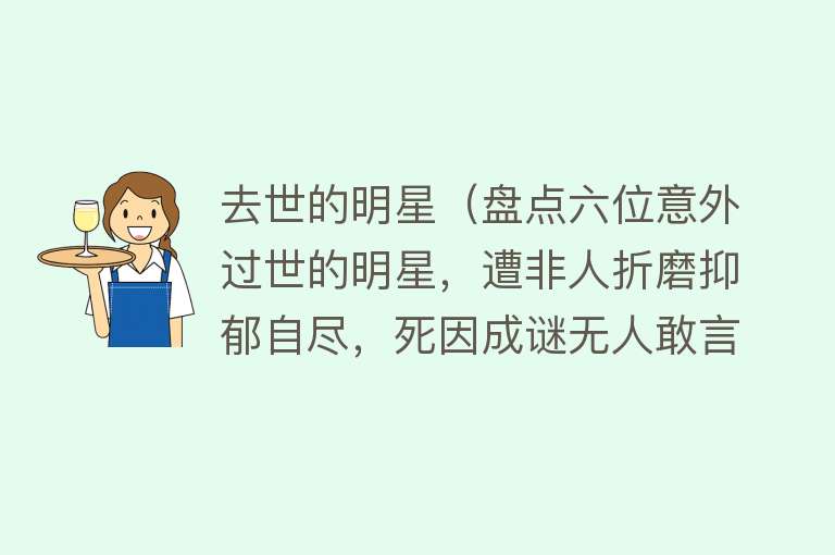 去世的明星(盘点六位意外过世的明星,遭非人折磨抑郁自尽,死因成谜无人敢言)
