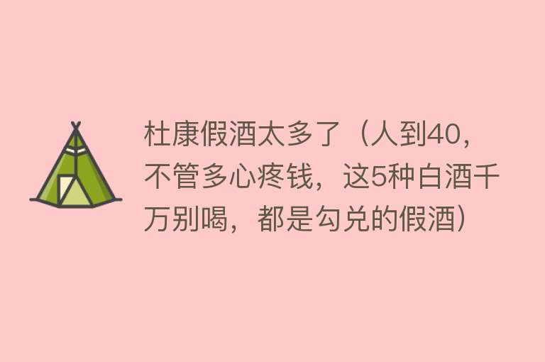 杜康假酒太多了（人到40，不管多心疼钱，这5种白酒千万别喝，都是勾兑的假酒）