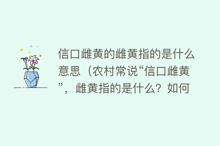 信口雌黄的雌黄指的是什么意思（农村常说“信口雌黄”，雌黄指的是什么？如何分辨雄黄和雌黄？） 