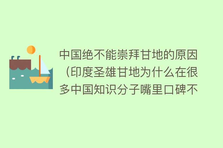 中国绝不能崇拜甘地的原因（印度圣雄甘地为什么在很多中国知识分子嘴里口碑不佳？） 