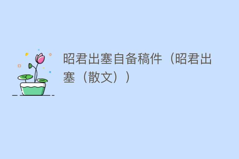 昭君出塞自备稿件（昭君出塞（散文）） 