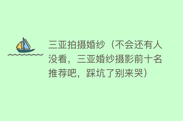 三亚拍摄婚纱（不会还有人没看，三亚婚纱摄影前十名推荐吧，踩坑了别来哭） 