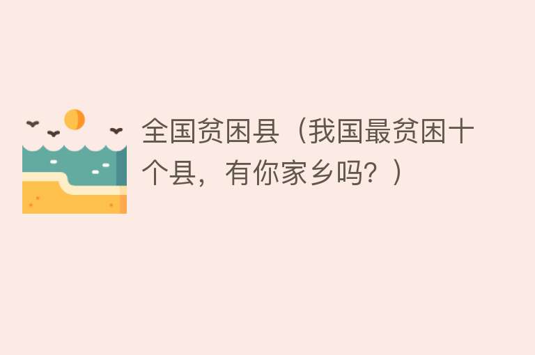 全国贫困县(我国最贫困十个县,有你家乡吗?)