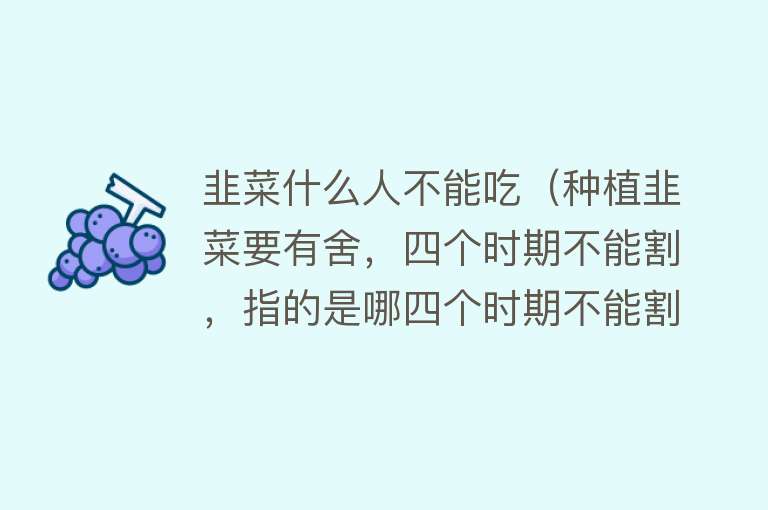 韭菜什么人不能吃（种植韭菜要有舍，四个时期不能割，指的是哪四个时期不能割韭菜？） 