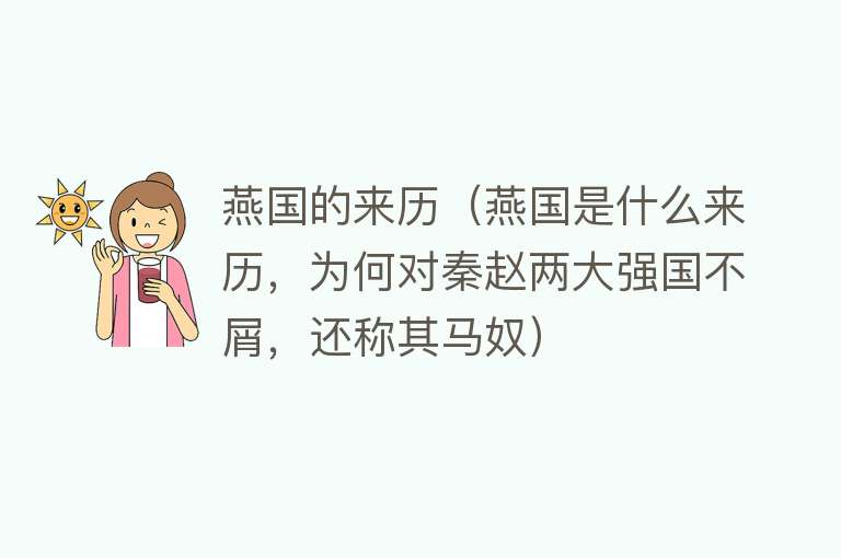 燕国的来历（燕国是什么来历，为何对秦赵两大强国不屑，还称其马奴） 