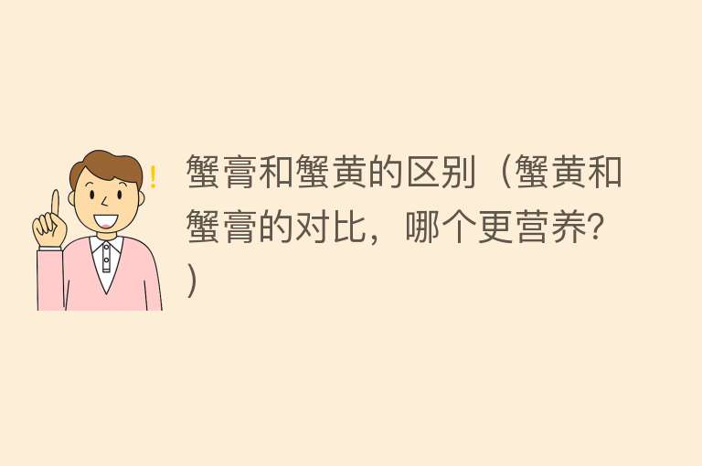 蟹膏和蟹黄的区别（蟹黄和蟹膏的对比，哪个更营养？） 