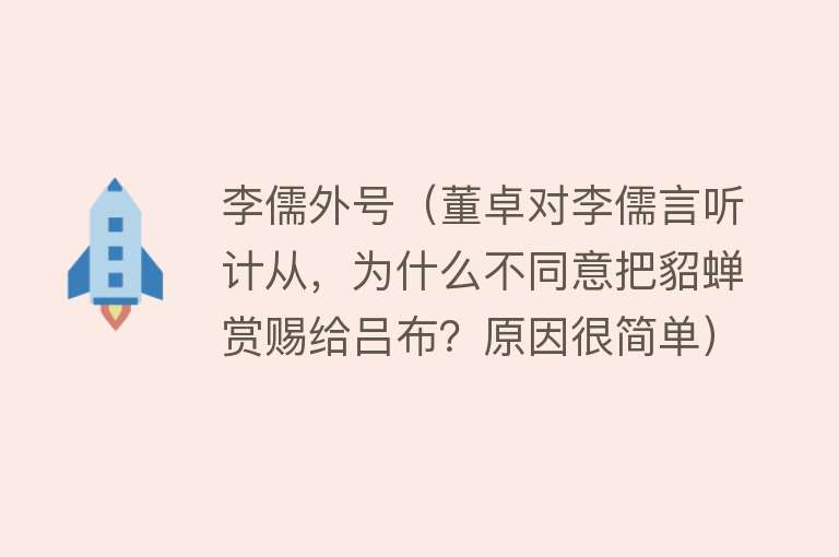 李儒外号（董卓对李儒言听计从，为什么不同意把貂蝉赏赐给吕布？原因很简单） 