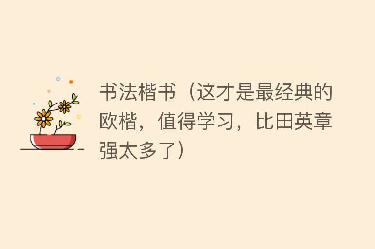 书法楷书（这才是最经典的欧楷，值得学习，比田英章强太多了） 