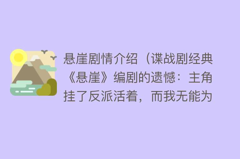 悬崖剧情介绍（谍战剧经典《悬崖》编剧的遗憾：主角挂了反派活着，而我无能为力） 