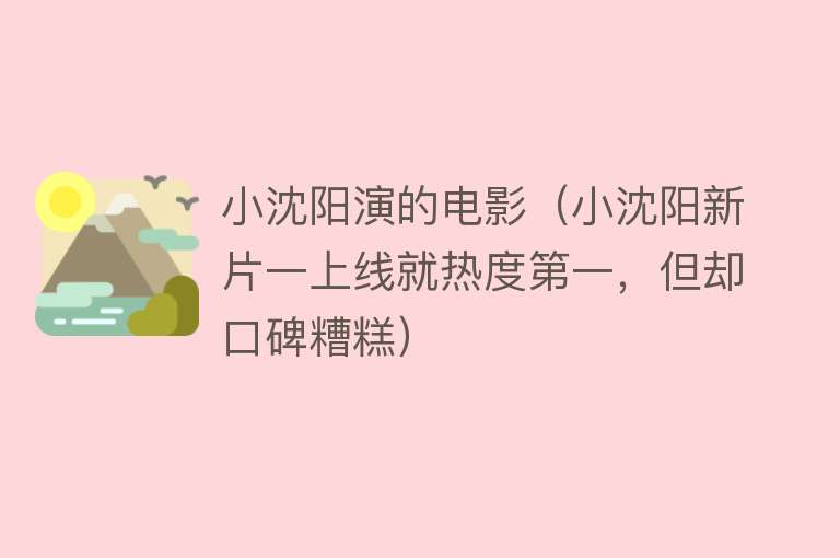 小沈阳演的电影(小沈阳新片一上线就热度第一,但却口碑糟糕)