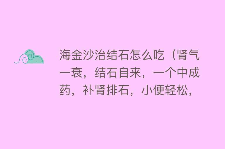 海金沙治结石怎么吃（肾气一衰，结石自来，一个中成药，补肾排石，小便轻松，疼痛全无） 