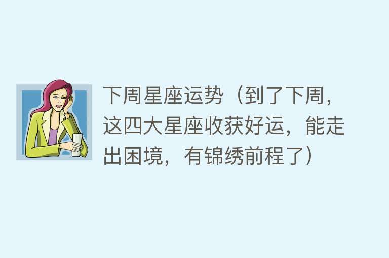 下周星座运势（到了下周，这四大星座收获好运，能走出困境，有锦绣前程了） 