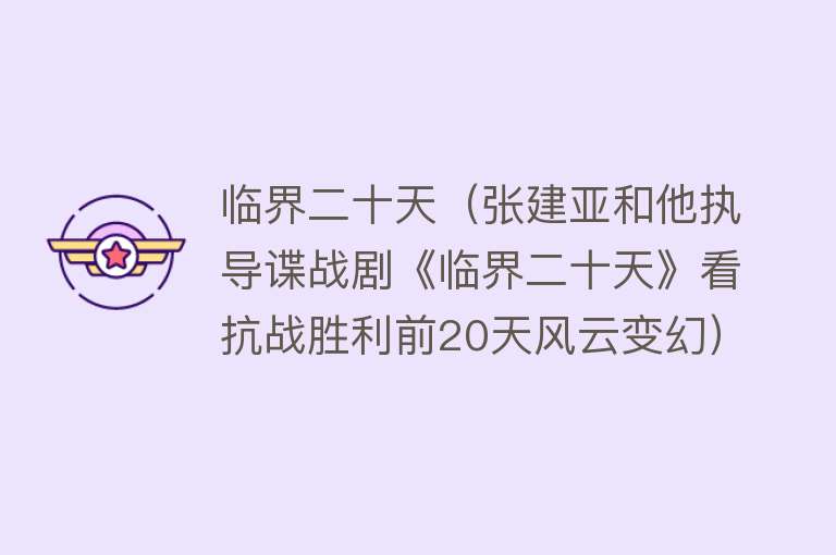 临界二十天（张建亚和他执导谍战剧《临界二十天》看抗战胜利前20天风云变幻） 