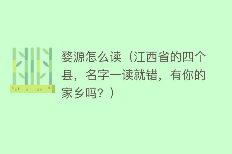婺源怎么读(江西省的四个县,名字一读就错,有你的家乡吗?)