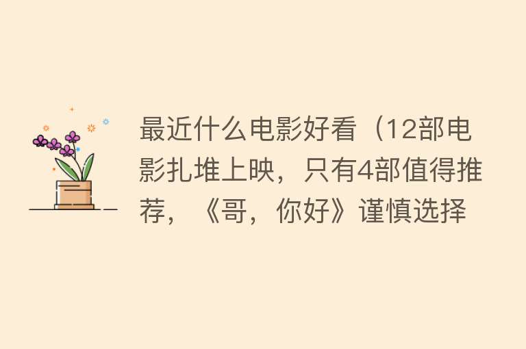 最近什么电影好看（12部电影扎堆上映，只有4部值得推荐，《哥，你好》谨慎选择） 