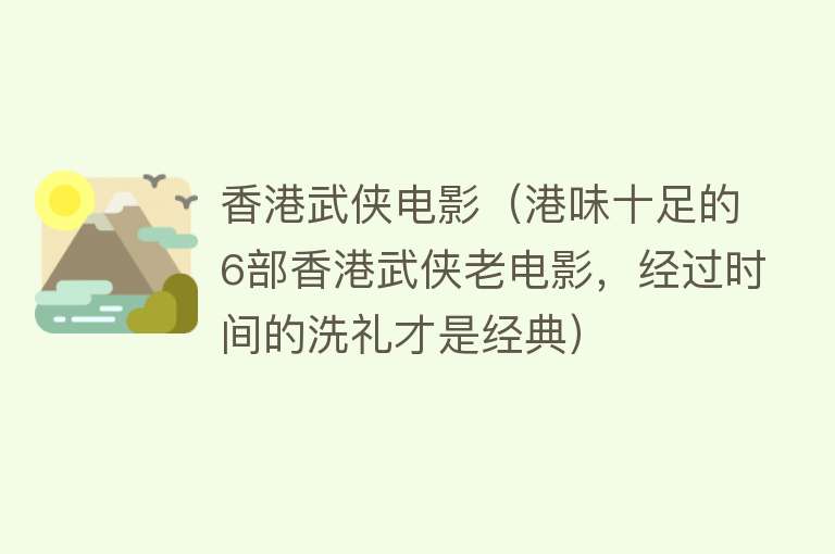 香港武侠电影（港味十足的6部香港武侠老电影，经过时间的洗礼才是经典） 