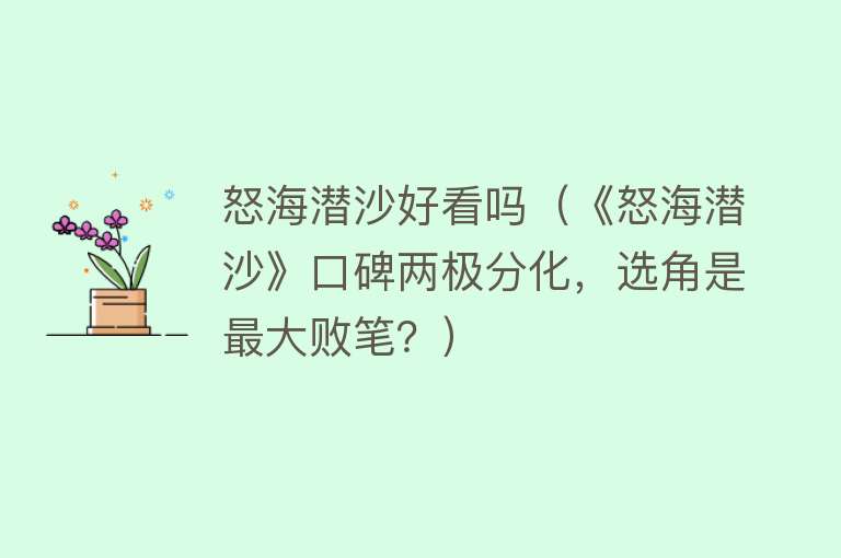 怒海潜沙好看吗（《怒海潜沙》口碑两极分化，选角是最大败笔？） 