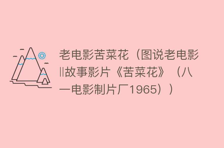 老电影苦菜花(图说老电影‖故事影片《苦菜花》(八一电影制片厂1965))