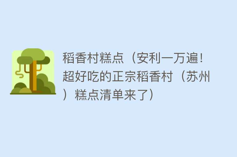 稻香村糕点（安利一万遍！超好吃的正宗稻香村（苏州）糕点清单来了） 