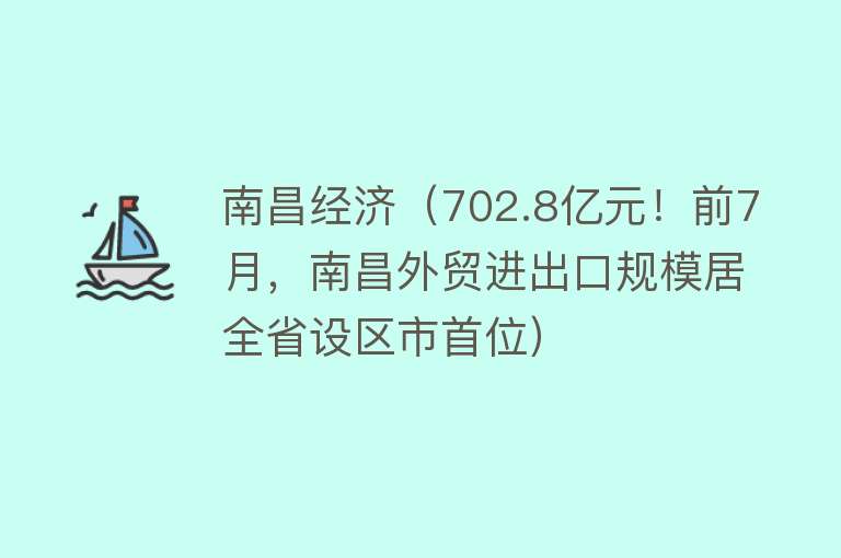 南昌经济（702.8亿元！前7月，南昌外贸进出口规模居全省设区市首位） 