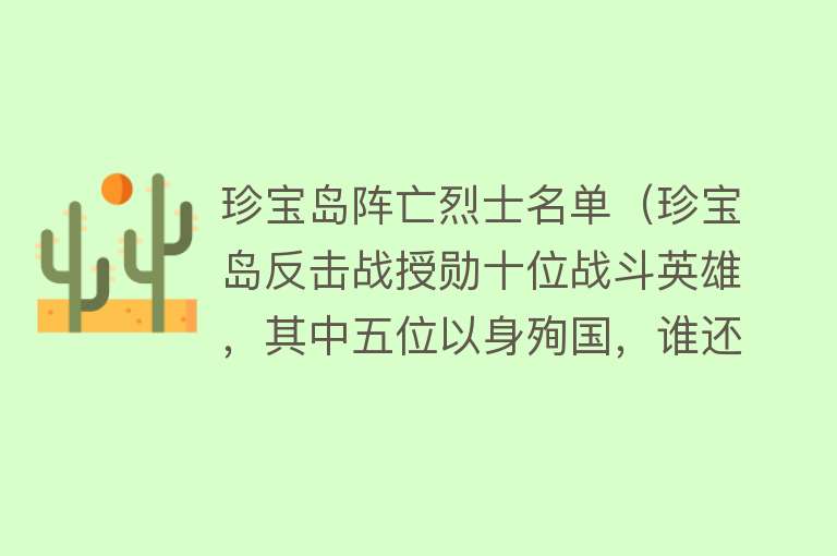珍宝岛阵亡烈士名单(珍宝岛反击战授勋十位战斗英雄,其中五位以身殉国,谁还记得他们)