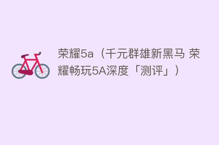 荣耀5a(千元群雄新黑马 荣耀畅玩5A深度「测评」)