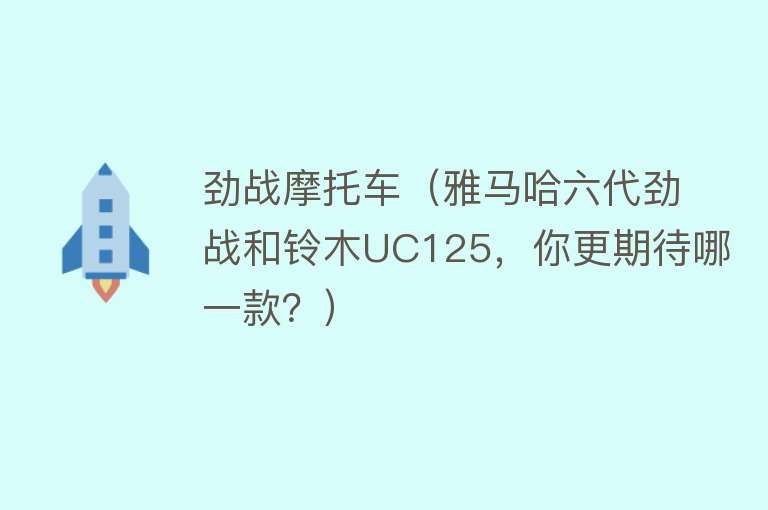 劲战摩托车（雅马哈六代劲战和铃木UC125，你更期待哪一款？） 