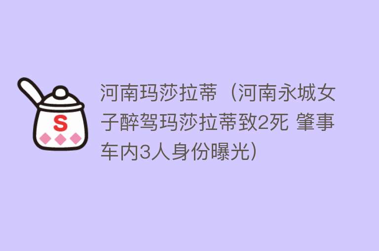 河南玛莎拉蒂（河南永城女子醉驾玛莎拉蒂致2死 肇事车内3人身份曝光） 