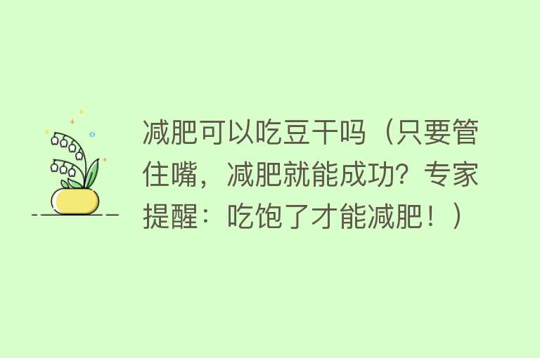减肥可以吃豆干吗（只要管住嘴，减肥就能成功？专家提醒：吃饱了才能减肥！） 