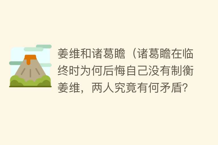 姜维和诸葛瞻（诸葛瞻在临终时为何后悔自己没有制衡姜维，两人究竟有何矛盾？） 