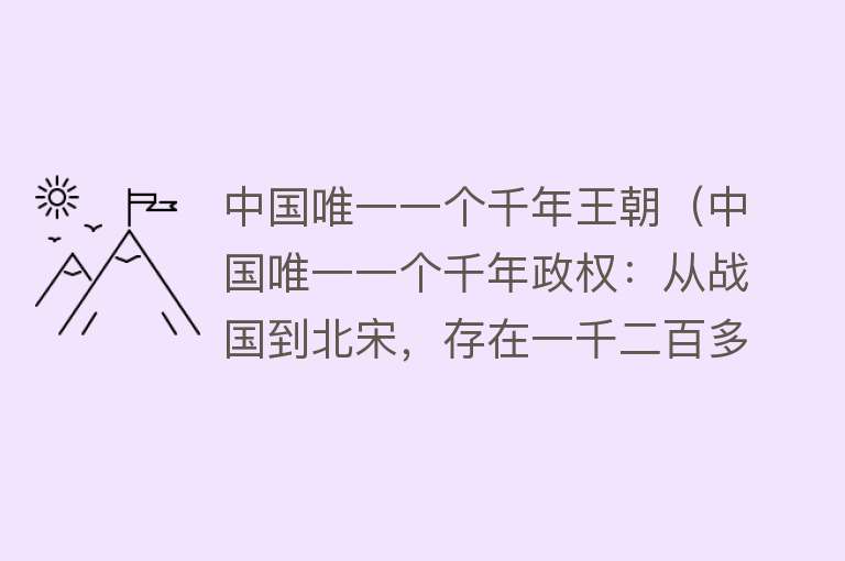 中国唯一一个千年王朝（中国唯一一个千年政权：从战国到北宋，存在一千二百多年） 