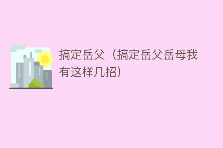 搞定岳父(搞定岳父岳母我有这样几招)