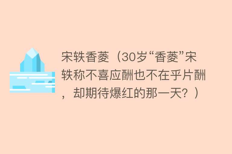 宋轶香菱（30岁“香菱”宋轶称不喜应酬也不在乎片酬，却期待爆红的那一天？） 