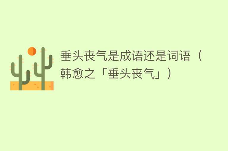垂头丧气是成语还是词语（韩愈之「垂头丧气」） 