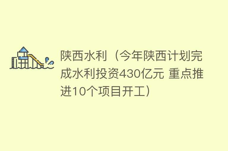 陕西水利（今年陕西计划完成水利投资430亿元 重点推进10个项目开工） 