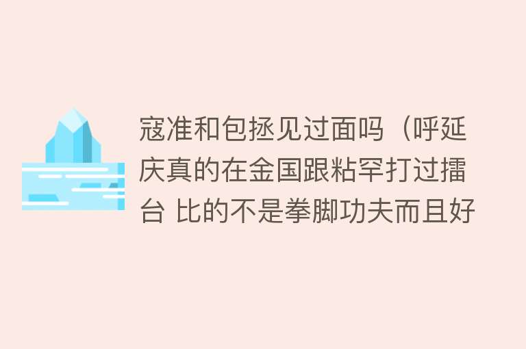 寇准和包拯见过面吗（呼延庆真的在金国跟粘罕打过擂台 比的不是拳脚功夫而且好像输了） 