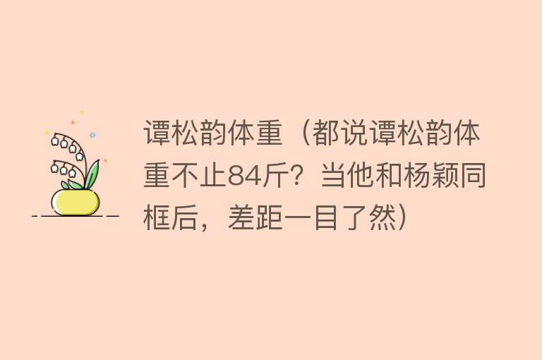谭松韵体重（都说谭松韵体重不止84斤？当他和杨颖同框后，差距一目了然） 