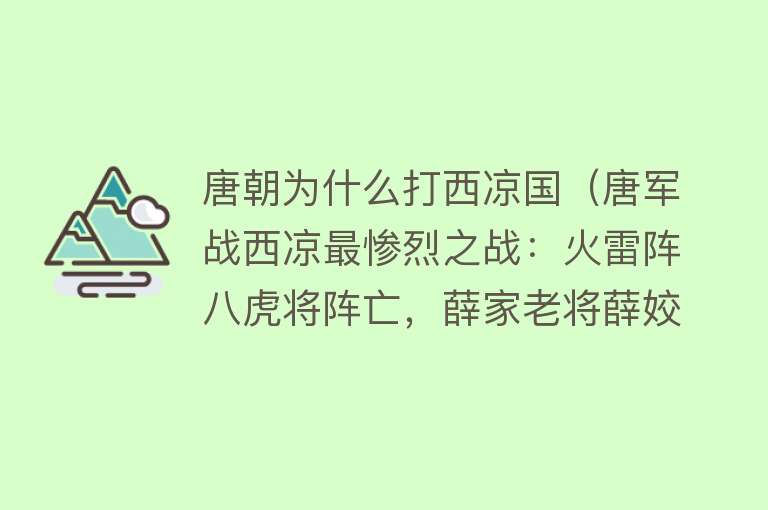 唐朝为什么打西凉国（唐军战西凉最惨烈之战：火雷阵八虎将阵亡，薛家老将薛姣殒命沙场） 