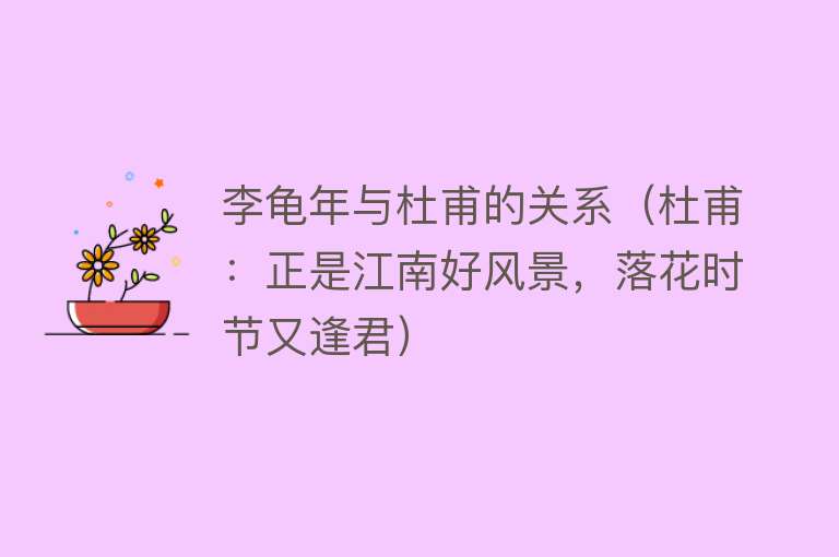 李龟年与杜甫的关系（杜甫：正是江南好风景，落花时节又逢君） 