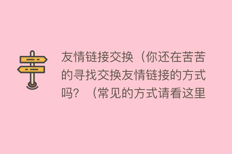 友情链接交换（你还在苦苦的寻找交换友情链接的方式吗？（常见的方式请看这里）） 