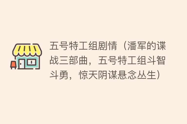 五号特工组剧情（潘军的谍战三部曲，五号特工组斗智斗勇，惊天阴谋悬念丛生） 