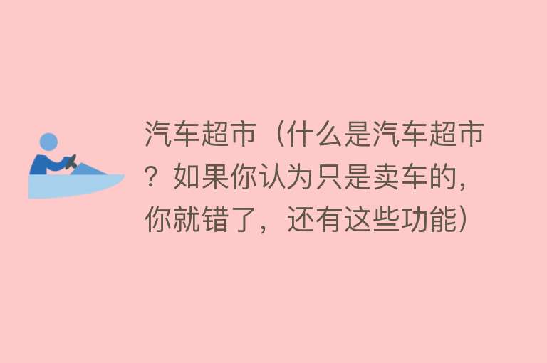 汽车超市（什么是汽车超市？如果你认为只是卖车的，你就错了，还有这些功能） 
