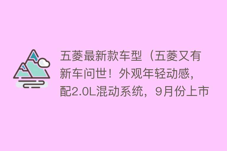 五菱最新款车型（五菱又有新车问世！外观年轻动感，配2.0L混动系统，9月份上市） 