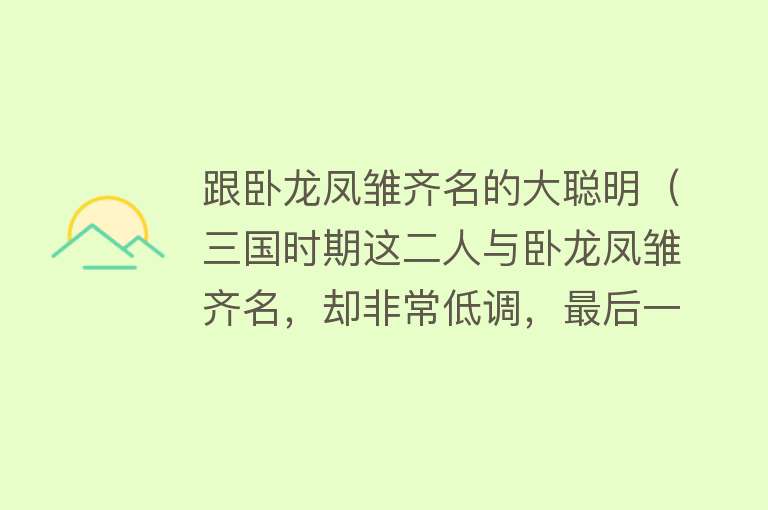 跟卧龙凤雏齐名的大聪明(三国时期这二人与卧龙凤雏齐名,却非常低调,最后一人太厉害了)