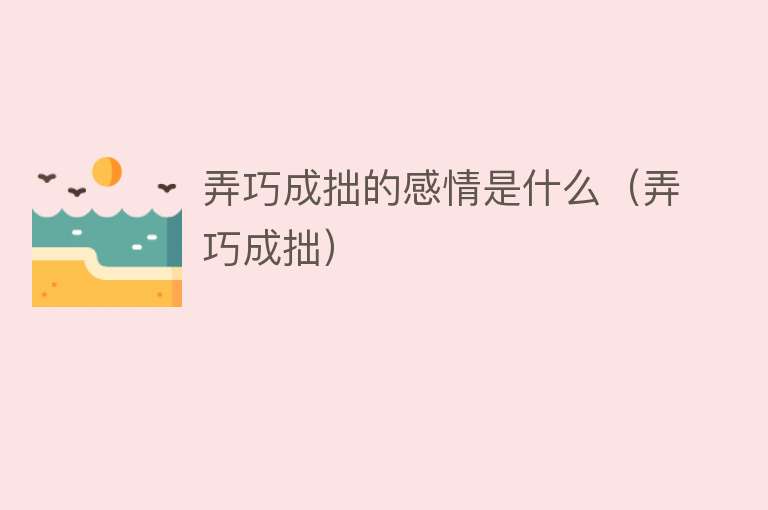 弄巧成拙的感情是什么（弄巧成拙） 